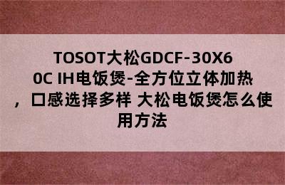 TOSOT大松GDCF-30X60C IH电饭煲-全方位立体加热，口感选择多样 大松电饭煲怎么使用方法